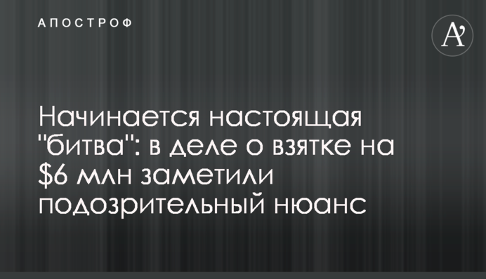 Починається справжня "битва": у справі про хабар на $6 млн помітили підозрілий нюанс