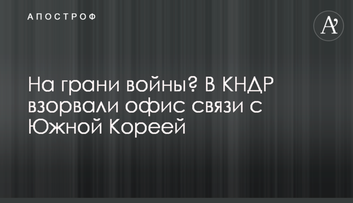 На межі війни? У КНДР підірвали офіс зв'язку з Південною Кореєю
