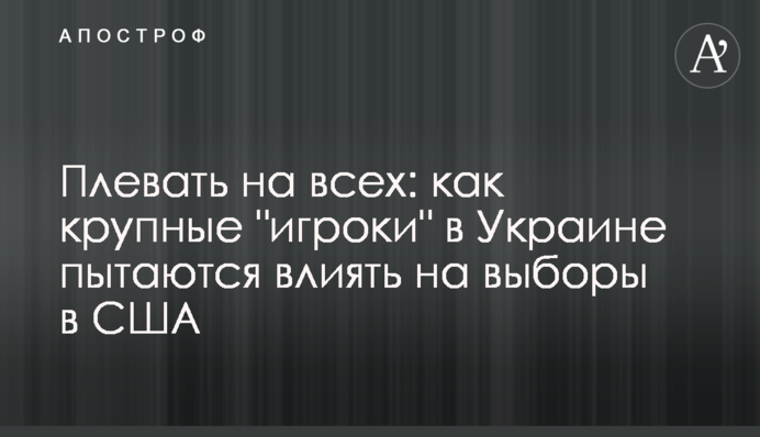 Плювати на всіх: як великі "гравці" в Україні намагаються впливати на вибори в США