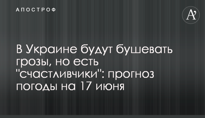 В Україні будуть бушувати грози, але є "щасливчики": прогноз погоди на 17 червня