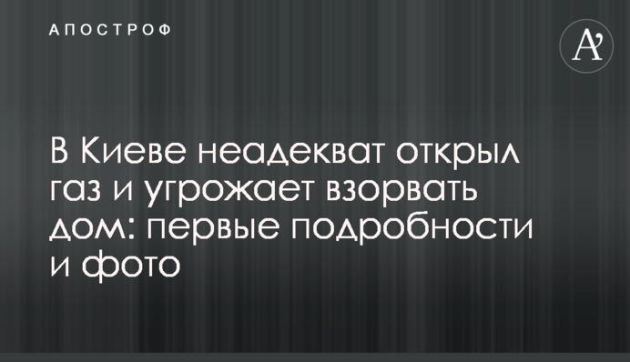 У Києві неадекват відкрив газ і погрожує підірвати будинок: перші подробиці і фото