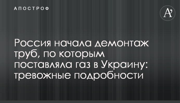 Россия начала демонтаж труб, по которым поставляла газ в Украину: тревожные подробности