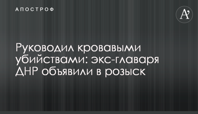 Руководил кровавыми убийствами: экс-главаря ДНР объявили в розыск