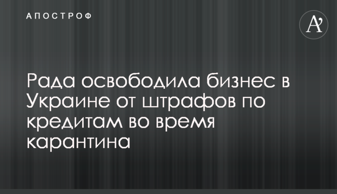Рада освободила бизнес в Украине от штрафов по кредитам во время карантина