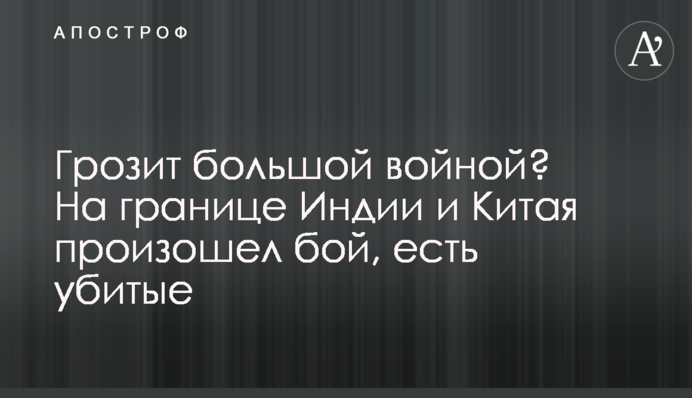 Грозит большой войной? На границе Индии и Китая произошел бой, есть убитые