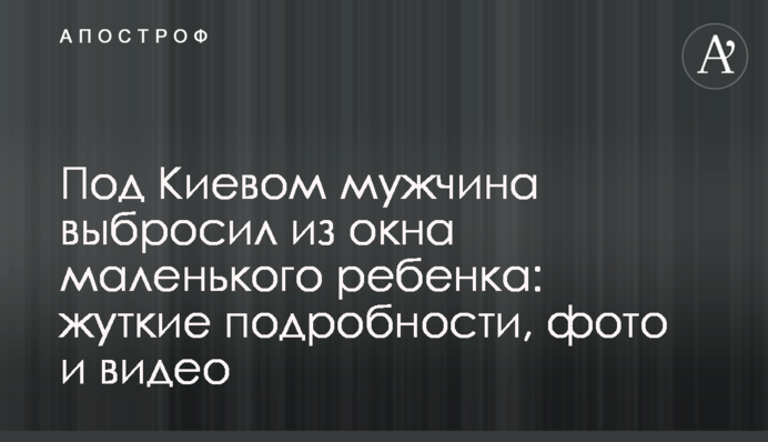 Под Киевом мужчина выбросил из окна маленького ребенка: жуткие подробности, фото и видео