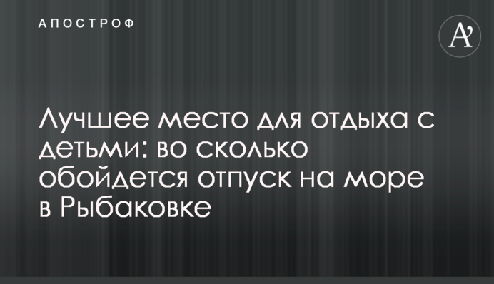 Найкраще місце для відпочинку з дітьми: у скільки обійдеться відпустка на морі в Рибаківці