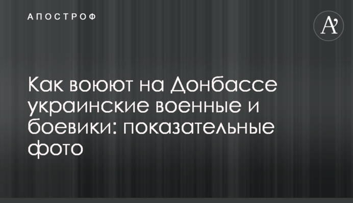Как воюют на Донбассе украинские военные и боевики: показательные фото
