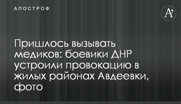 Довелося викликати медиків: бойовики ДНР влаштували провокацію в житлових районах Авдіївки, фото