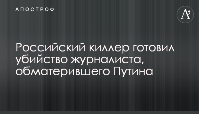 Російський кілер готував вбивство журналіста, який обматюкав Путіна