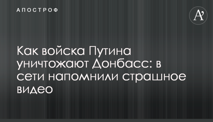 Как войска Путина уничтожают Донбасс: в сети напомнили страшное видео