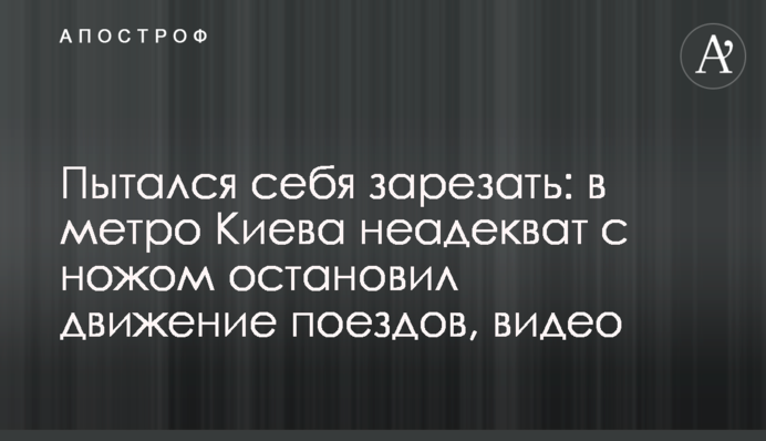 Пытался себя зарезать: в метро Киева неадекват с ножом остановил движение поездов, видео