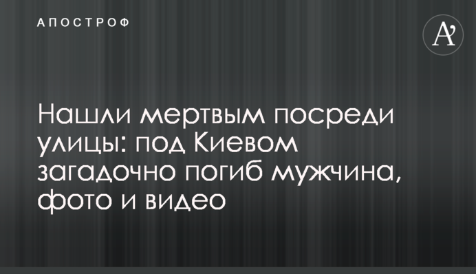 Знайшли мертвим посеред вулиці: під Києвом загадково загинув чоловік, фото і відео