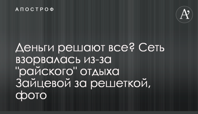 Гроші вирішують все? Мережа вибухнула через "райський" відпочинок Зайцевої за гратами, фото