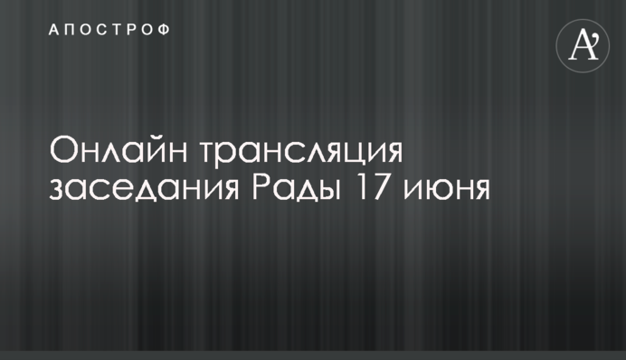 Онлайн трансляція засідання Ради 17 червня
