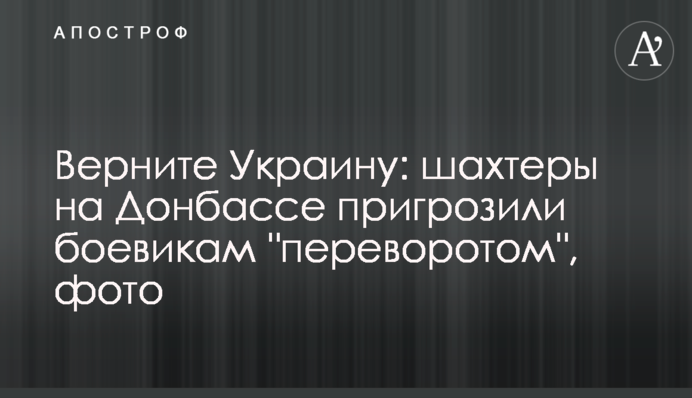Верните Украину: шахтеры на Донбассе пригрозили боевикам 