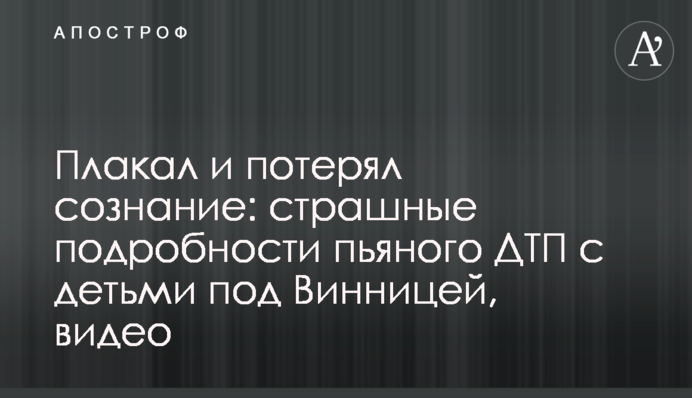 Плакав і втратив свідомість: страшні подробиці п'яної ДТП з дітьми під Вінницею, відео
