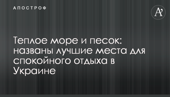 Теплое море и песок: названы лучшие места для спокойного отдыха в Украине