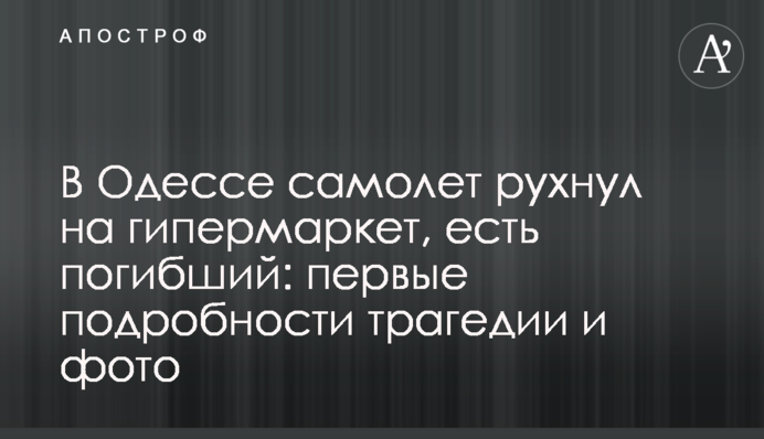В Одессе самолет рухнул на гипермаркет, есть погибший: первые подробности трагедии и фото