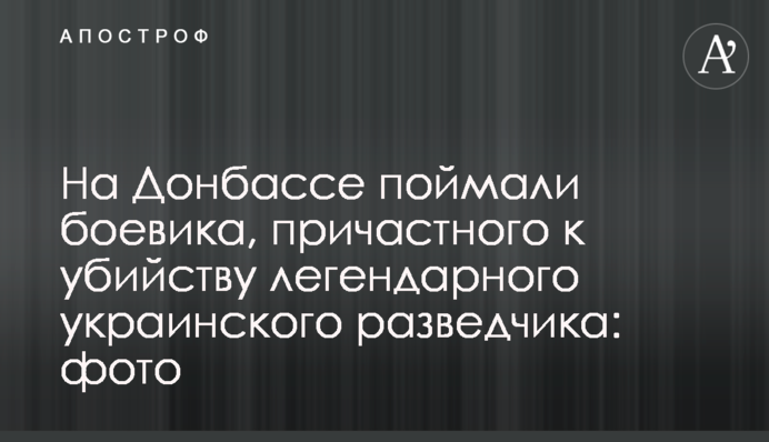 На Донбасі впіймали бойовика, причетного до вбивства легендарного українського розвідника: фото