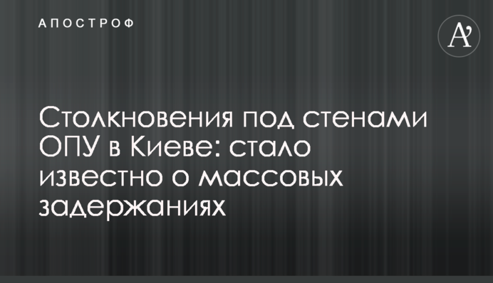 Зіткнення під стінами ОПУ в Києві: стало відомо про масові затримання