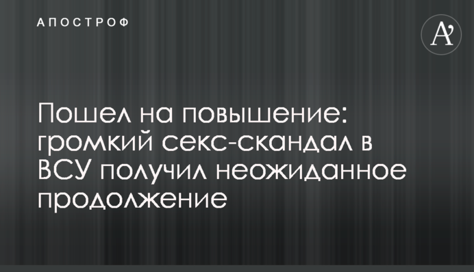 Пішов на підвищення: гучний секс-скандал в ЗСУ отримав несподіване продовження