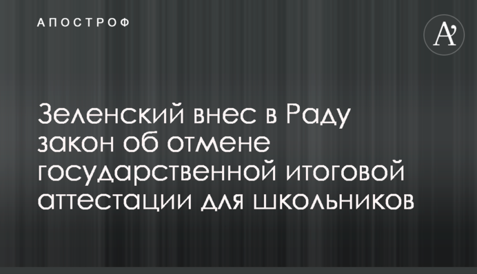 Зеленський вніс в Раду закон про скасування державної підсумкової атестації для школярів