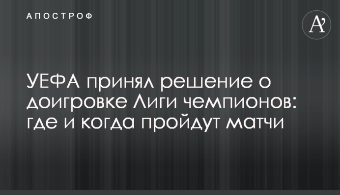УЄФА прийняв рішення про догравання Ліги чемпіонів: де і коли пройдуть матчі