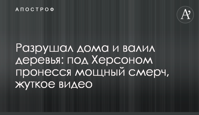 Руйнував будинки та валив дерева: під Херсоном пронісся потужний смерч, страшне відео