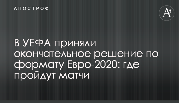 В УЕФА приняли окончательное решение по формату Евро-2020: где пройдут матчи