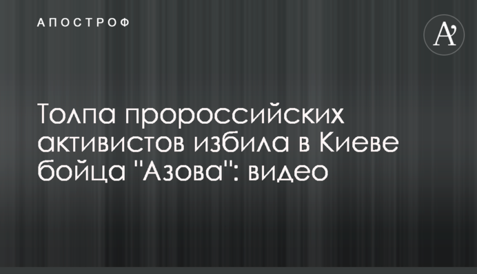 Толпа пророссийских активистов избила в Киеве бойца 