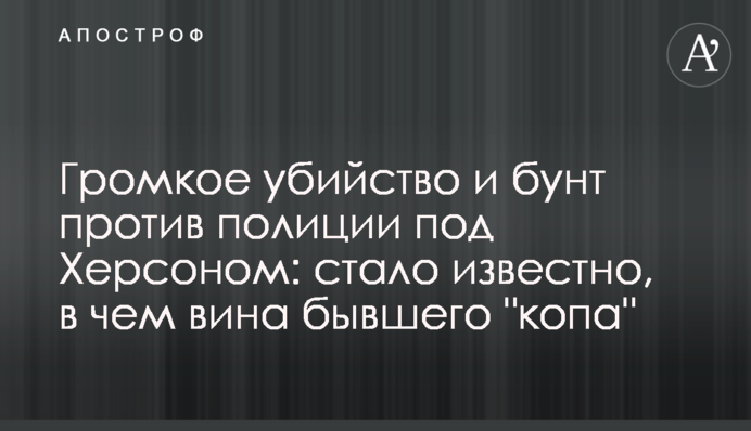 Гучне вбивство і бунт проти поліції під Херсоном: стало відомо, в чому провина колишнього 