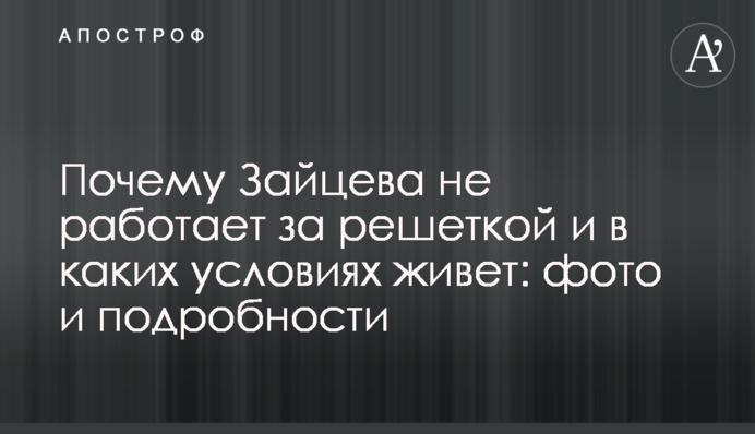 Чому Зайцева не працює за гратами і в яких умовах живе: фото і подробиці