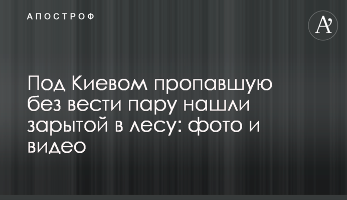 Під Києвом зниклу безвісти пару знайшли закопаною в лісі: фото і відео