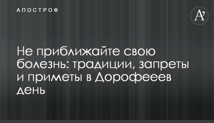 Не наближайте свою хворобу: традиції, заборони і прикмети в Дорофєєв день