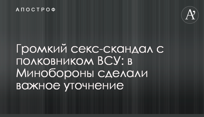 Громкий секс-скандал с полковником ВСУ: в Минобороны сделали важное уточнение