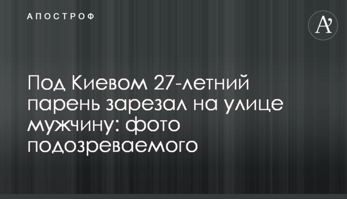 Под Киевом 27-летний парень зарезал на улице мужчину: фото подозреваемого