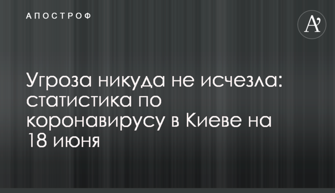 Угроза никуда не исчезла: статистика по коронавирусу в Киеве на 18 июня