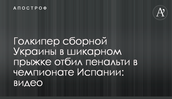 Голкіпер збірної України в шикарному стрибку відбив пенальті в чемпіонаті Іспанії: відео