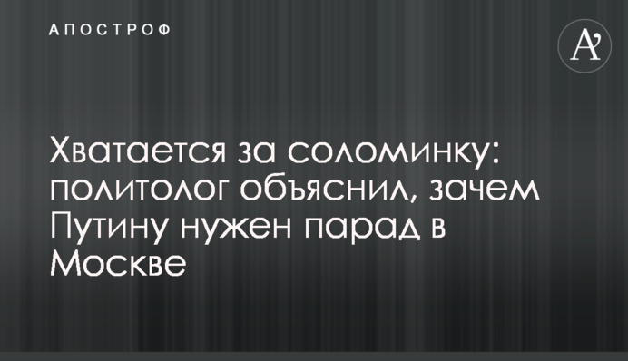 Хватается за соломинку: политолог объяснил, зачем Путину нужен парад в Москве