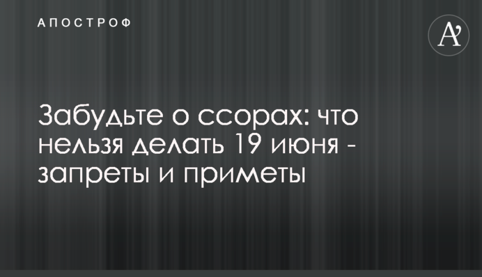 Забудьте про сварки: що не можна робити 19 червня - заборони і прикмети