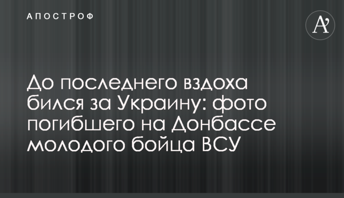 До последнего вздоха бился за Украину: фото погибшего на Донбассе молодого бойца ВСУ