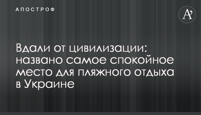 Далеко від цивілізації: названо найспокійніше місце для пляжного відпочинку в Україні