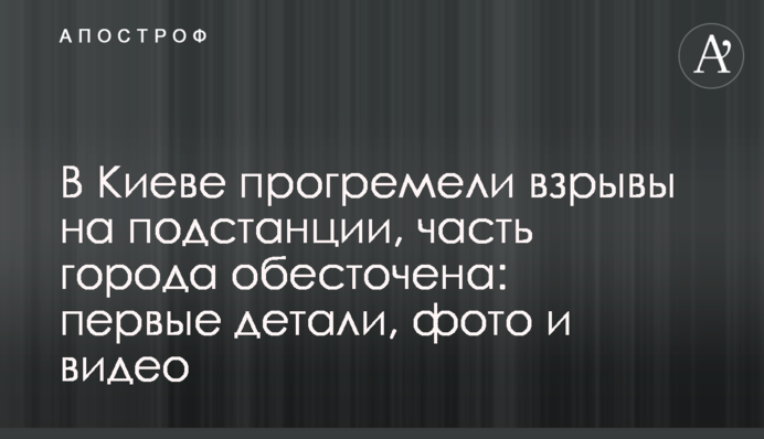 ​У Києві прогриміли вибухи на підстанції, частину міста знеструмлено: перші деталі, фото і відео