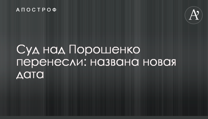 Суд над Порошенко перенесли: названа нова дата