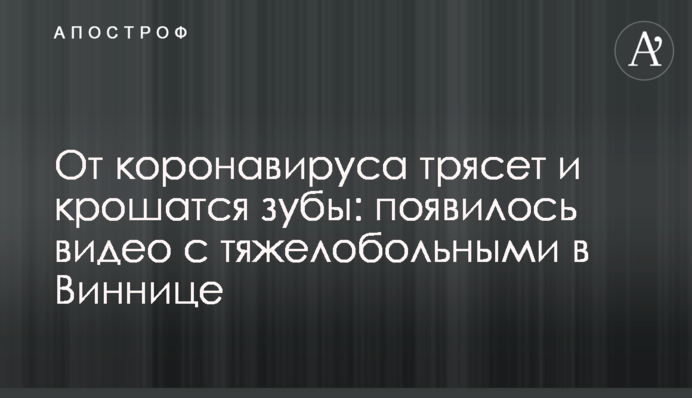 От коронавируса трясет и крошатся зубы: появилось видео с тяжелобольными в Виннице