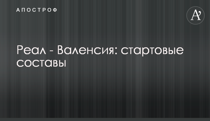 Реал - Валенсія: стартові склади