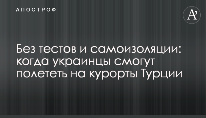 Без тестів і самоізоляції: коли українці зможуть полетіти на курорти Туреччини