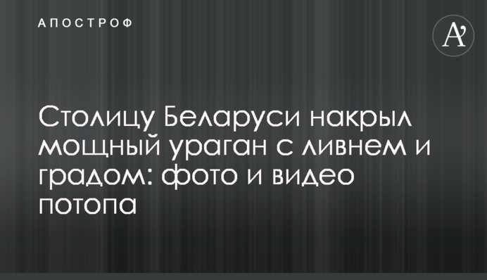 Столицу Беларуси накрыл мощный ураган с ливнем и градом: фото и видео потопа
