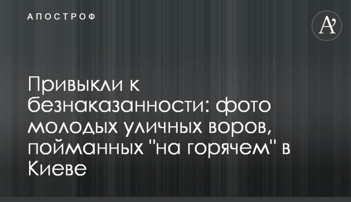 Звикли до безкарності: фото молодих вуличних злодіїв, спійманих 